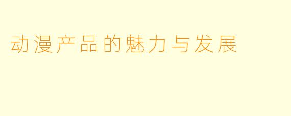 动漫产品的魅力与发展