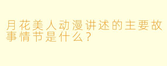 月花美人动漫讲述的主要故事情节是什么?