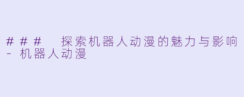 ### 探索机器人动漫的魅力与影响