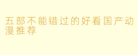 五部不能错过的好看国产动漫推荐