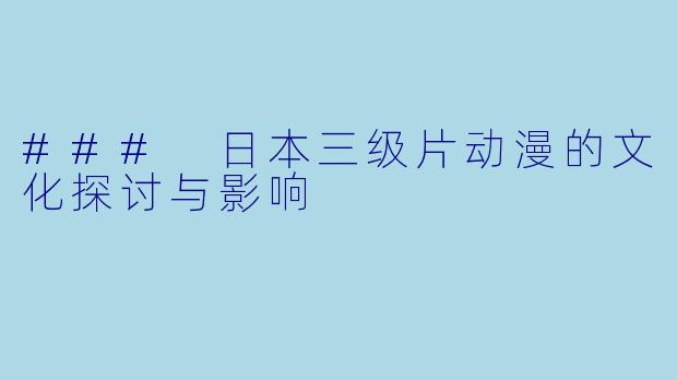 ### 日本三级片动漫的文化探讨与影响