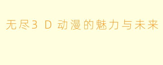 无尽3D动漫的魅力与未来