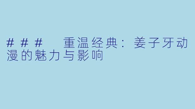 ### 重温经典：姜子牙动漫的魅力与影响