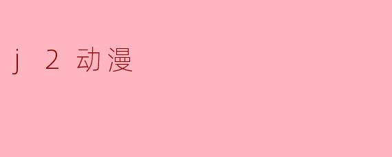 探索J2动漫的魅力与未来