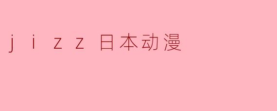 jizz日本动漫