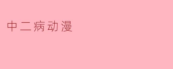 ### 中二病动漫:青春的幻想与现实的碰撞