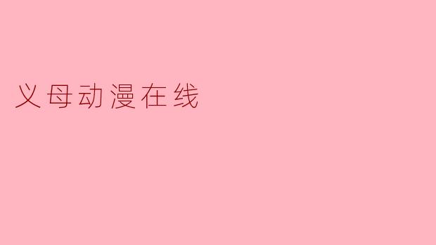 义母动漫在线是什么样的平台,它提供了哪些类型的内容?