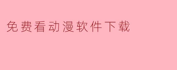 免费看动漫软件下载