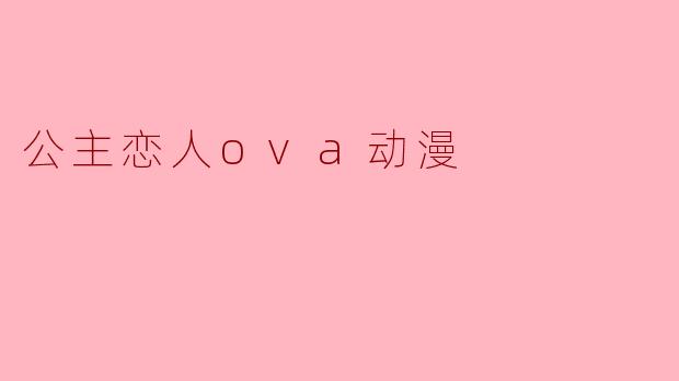 ### 探索《公主恋人OVA》：梦幻与现实的交织