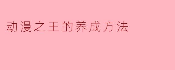 如何才能成为动漫之王?****