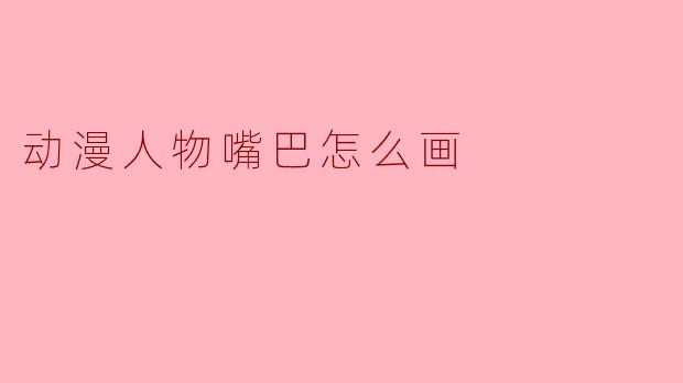 ### 动漫人物嘴巴的绘制技巧