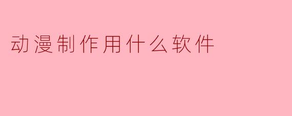 动漫制作用什么软件
