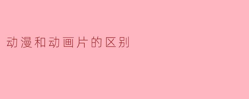 ### 动漫和动画片的区别