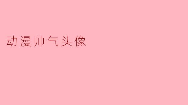 动漫帅气头像——展现个性与魅力的最佳选择