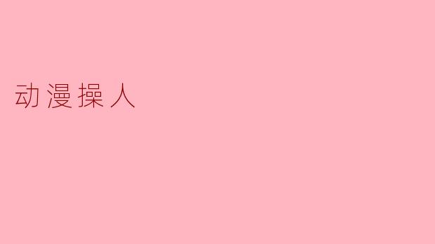 ### 动漫操人:虚拟与现实交织的文化现象