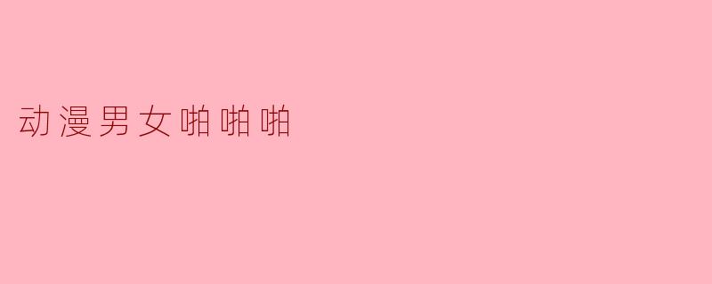 动漫男女啪啪啪
