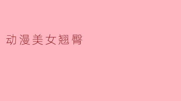 ### 动漫美女翘臀:美学与文化的交融