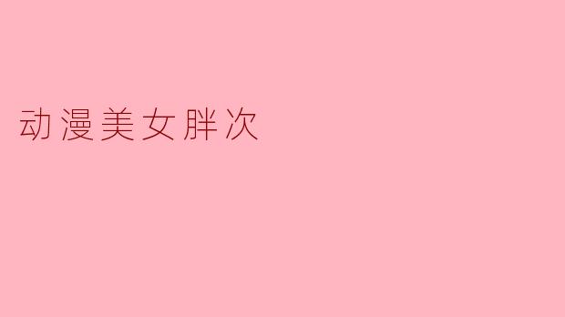 动漫世界中的青春印记:胖次文化的魅力