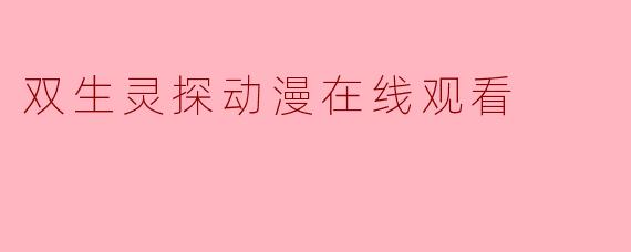 ### 探索双生灵探:动漫在线观看的新体验
