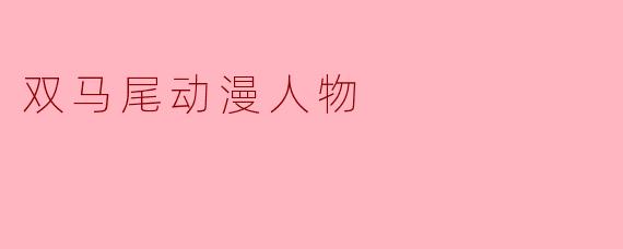 双马尾动漫人物通常代表什么样的性格特点？