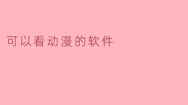 ### 畅享动漫盛宴:推荐几款热门动漫观看软件