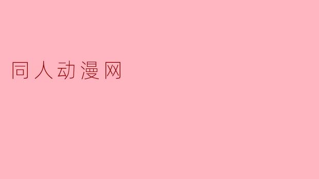 什么是同人动漫网,它主要提供哪些内容?****