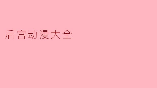 探索后宫动漫的魅力与多样性