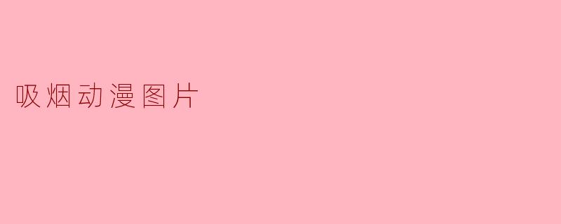 ### 吸烟动漫形象的多重解读