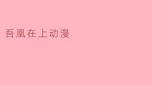 探秘《吾凰在上》:穿越时空的爱情与成长
