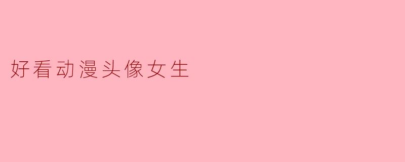 有什么推荐的好看的动漫头像女生图片吗?