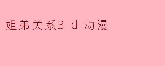 姐弟关系3d动漫