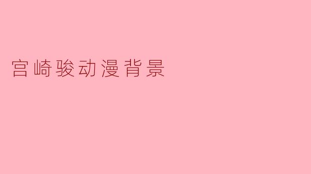 ### 宫崎骏动漫背景探秘