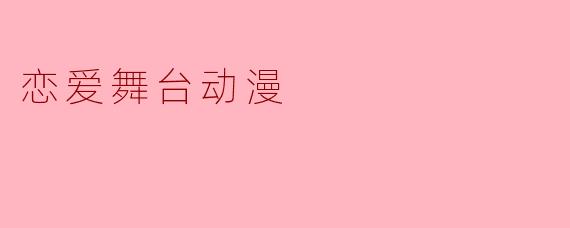恋爱舞台动漫:绽放青春的浪漫花瓣