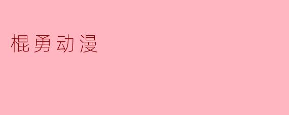 什么是“棍勇动漫”?