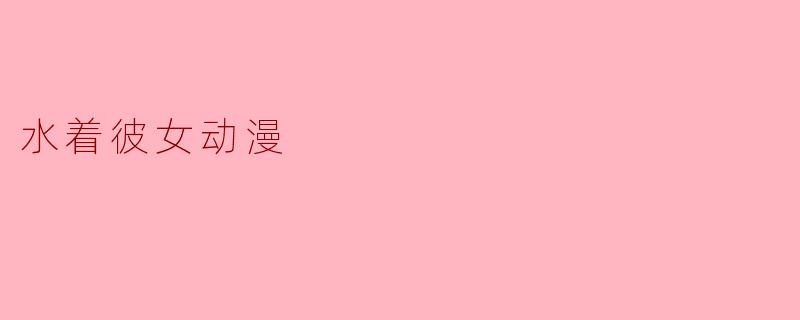 ### 水着彼女:动漫中的清凉魅力