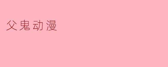 父鬼动漫主要讲述了什么故事?