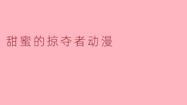 ### 探索“甜蜜的掠夺者”:爱情与冒险交织的奇幻旅程