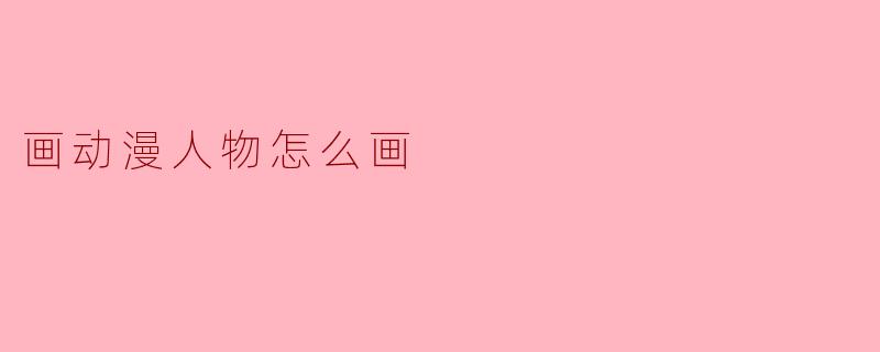### 绘制动漫人物的基本技巧与步骤