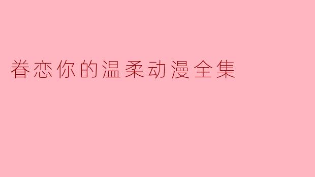 眷恋你的温柔动漫全集