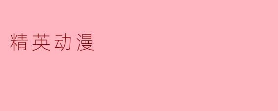 什么是精英动漫,它与普通动漫有什么区别?****