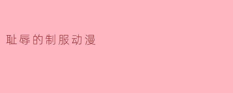 耻辱的制服动漫