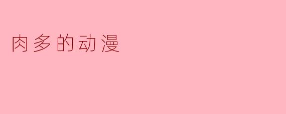 肉多的动漫