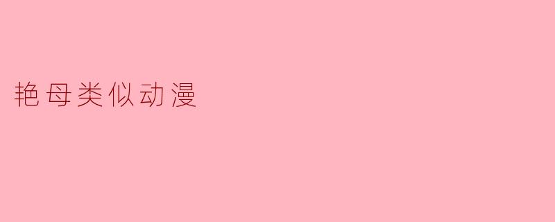### 探索“艳母”类似动漫的魅力与影响