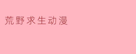 探索极限—《荒野求生动漫》的生存智慧
