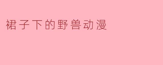 ** 《裙子下的野兽》这部动漫讲述了什么样的故事?**