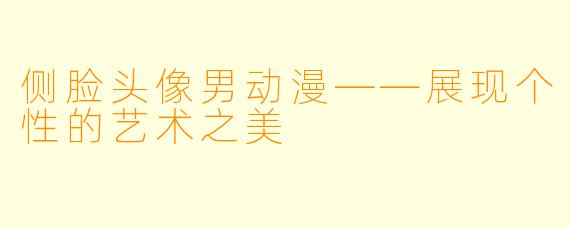 侧脸头像男动漫——展现个性的艺术之美