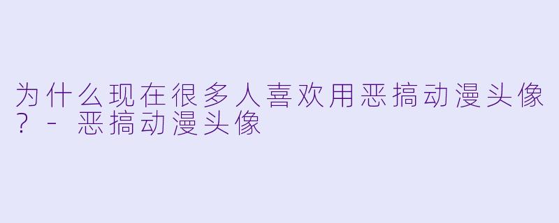 为什么现在很多人喜欢用恶搞动漫头像？