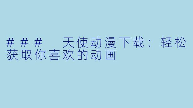 ### 天使动漫下载:轻松获取你喜欢的动画