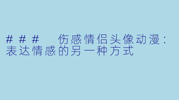 ### 伤感情侣头像动漫：表达情感的另一种方式