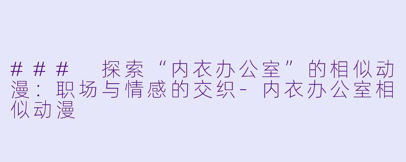 ### 探索“内衣办公室”的相似动漫:职场与情感的交织